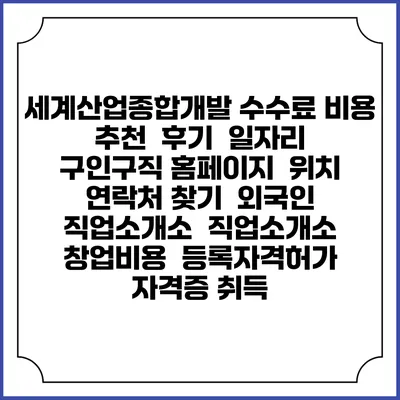 세계산업종합개발 수수료 비용 추천 | 후기 | 일자리 구인구직 홈페이지 | 위치 연락처 찾기 | 외국인 직업소개소 | 직업소개소 창업비용 | 등록자격허가 | 자격증 취득