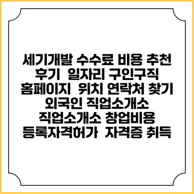 세기개발 수수료 비용 추천 | 후기 | 일자리 구인구직 홈페이지 | 위치 연락처 찾기 | 외국인 직업소개소 | 직업소개소 창업비용 | 등록자격허가 | 자격증 취득