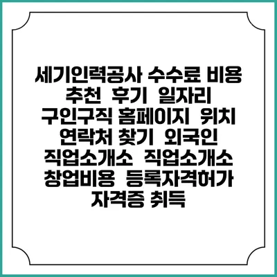 세기인력공사 수수료 비용 추천 | 후기 | 일자리 구인구직 홈페이지 | 위치 연락처 찾기 | 외국인 직업소개소 | 직업소개소 창업비용 | 등록자격허가 | 자격증 취득