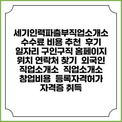 세기인력파출부직업소개소 수수료 비용 추천 | 후기 | 일자리 구인구직 홈페이지 | 위치 연락처 찾기 | 외국인 직업소개소 | 직업소개소 창업비용 | 등록자격허가 | 자격증 취득