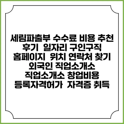 세림파출부 수수료 비용 추천 | 후기 | 일자리 구인구직 홈페이지 | 위치 연락처 찾기 | 외국인 직업소개소 | 직업소개소 창업비용 | 등록자격허가 | 자격증 취득