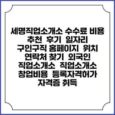 세명직업소개소 수수료 비용 추천 | 후기 | 일자리 구인구직 홈페이지 | 위치 연락처 찾기 | 외국인 직업소개소 | 직업소개소 창업비용 | 등록자격허가 | 자격증 취득