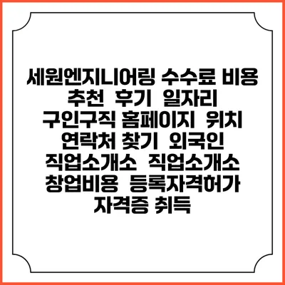 세원엔지니어링 수수료 비용 추천 | 후기 | 일자리 구인구직 홈페이지 | 위치 연락처 찾기 | 외국인 직업소개소 | 직업소개소 창업비용 | 등록자격허가 | 자격증 취득