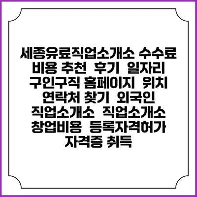 세종유료직업소개소 수수료 비용 추천 | 후기 | 일자리 구인구직 홈페이지 | 위치 연락처 찾기 | 외국인 직업소개소 | 직업소개소 창업비용 | 등록자격허가 | 자격증 취득