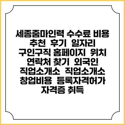 세종줌마인력 수수료 비용 추천 | 후기 | 일자리 구인구직 홈페이지 | 위치 연락처 찾기 | 외국인 직업소개소 | 직업소개소 창업비용 | 등록자격허가 | 자격증 취득