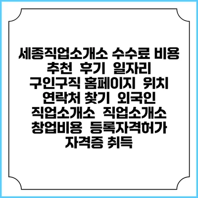 세종직업소개소 수수료 비용 추천 | 후기 | 일자리 구인구직 홈페이지 | 위치 연락처 찾기 | 외국인 직업소개소 | 직업소개소 창업비용 | 등록자격허가 | 자격증 취득
