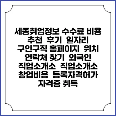 세종취업정보 수수료 비용 추천 | 후기 | 일자리 구인구직 홈페이지 | 위치 연락처 찾기 | 외국인 직업소개소 | 직업소개소 창업비용 | 등록자격허가 | 자격증 취득