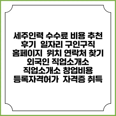 세주인력 수수료 비용 추천 | 후기 | 일자리 구인구직 홈페이지 | 위치 연락처 찾기 | 외국인 직업소개소 | 직업소개소 창업비용 | 등록자격허가 | 자격증 취득