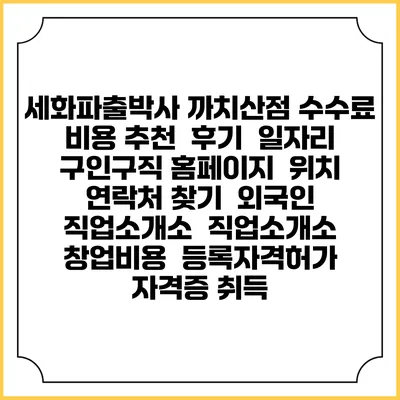 세화파출박사 까치산점 수수료 비용 추천 | 후기 | 일자리 구인구직 홈페이지 | 위치 연락처 찾기 | 외국인 직업소개소 | 직업소개소 창업비용 | 등록자격허가 | 자격증 취득