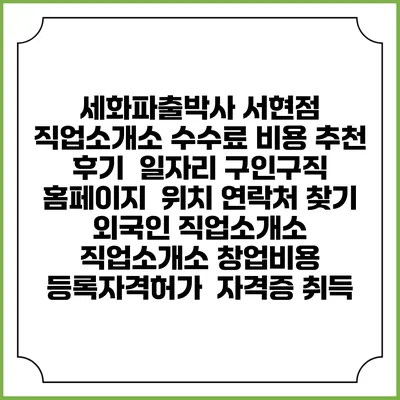 세화파출박사 서현점 직업소개소 수수료 비용 추천 | 후기 | 일자리 구인구직 홈페이지 | 위치 연락처 찾기 | 외국인 직업소개소 | 직업소개소 창업비용 | 등록자격허가 | 자격증 취득