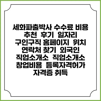 세화파출박사 수수료 비용 추천 | 후기 | 일자리 구인구직 홈페이지 | 위치 연락처 찾기 | 외국인 직업소개소 | 직업소개소 창업비용 | 등록자격허가 | 자격증 취득