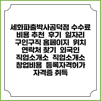 세화파출박사공덕점 수수료 비용 추천 | 후기 | 일자리 구인구직 홈페이지 | 위치 연락처 찾기 | 외국인 직업소개소 | 직업소개소 창업비용 | 등록자격허가 | 자격증 취득