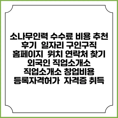 소나무인력 수수료 비용 추천 | 후기 | 일자리 구인구직 홈페이지 | 위치 연락처 찾기 | 외국인 직업소개소 | 직업소개소 창업비용 | 등록자격허가 | 자격증 취득