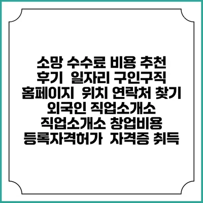 소망 수수료 비용 추천 | 후기 | 일자리 구인구직 홈페이지 | 위치 연락처 찾기 | 외국인 직업소개소 | 직업소개소 창업비용 | 등록자격허가 | 자격증 취득