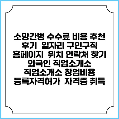 소망간병 수수료 비용 추천 | 후기 | 일자리 구인구직 홈페이지 | 위치 연락처 찾기 | 외국인 직업소개소 | 직업소개소 창업비용 | 등록자격허가 | 자격증 취득