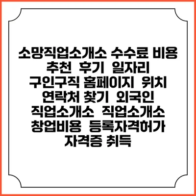 소망직업소개소 수수료 비용 추천 | 후기 | 일자리 구인구직 홈페이지 | 위치 연락처 찾기 | 외국인 직업소개소 | 직업소개소 창업비용 | 등록자격허가 | 자격증 취득