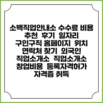 소백직업안내소 수수료 비용 추천 | 후기 | 일자리 구인구직 홈페이지 | 위치 연락처 찾기 | 외국인 직업소개소 | 직업소개소 창업비용 | 등록자격허가 | 자격증 취득