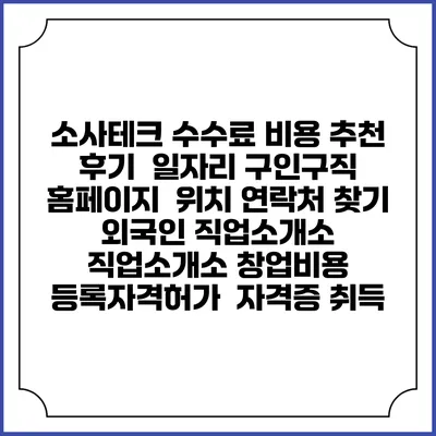 소사테크 수수료 비용 추천 | 후기 | 일자리 구인구직 홈페이지 | 위치 연락처 찾기 | 외국인 직업소개소 | 직업소개소 창업비용 | 등록자격허가 | 자격증 취득