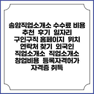 송암직업소개소 수수료 비용 추천 | 후기 | 일자리 구인구직 홈페이지 | 위치 연락처 찾기 | 외국인 직업소개소 | 직업소개소 창업비용 | 등록자격허가 | 자격증 취득