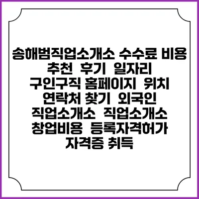 송해범직업소개소 수수료 비용 추천 | 후기 | 일자리 구인구직 홈페이지 | 위치 연락처 찾기 | 외국인 직업소개소 | 직업소개소 창업비용 | 등록자격허가 | 자격증 취득