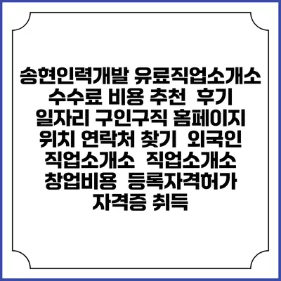송현인력개발 유료직업소개소 수수료 비용 추천 | 후기 | 일자리 구인구직 홈페이지 | 위치 연락처 찾기 | 외국인 직업소개소 | 직업소개소 창업비용 | 등록자격허가 | 자격증 취득