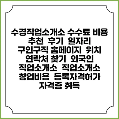 수경직업소개소 수수료 비용 추천 | 후기 | 일자리 구인구직 홈페이지 | 위치 연락처 찾기 | 외국인 직업소개소 | 직업소개소 창업비용 | 등록자격허가 | 자격증 취득