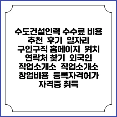수도건설인력 수수료 비용 추천 | 후기 | 일자리 구인구직 홈페이지 | 위치 연락처 찾기 | 외국인 직업소개소 | 직업소개소 창업비용 | 등록자격허가 | 자격증 취득