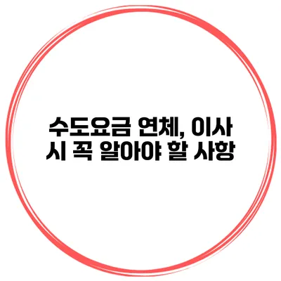 수도요금 연체, 이사 시 꼭 알아야 할 사항