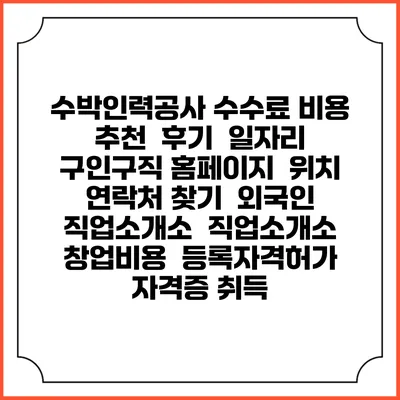 수박인력공사 수수료 비용 추천 | 후기 | 일자리 구인구직 홈페이지 | 위치 연락처 찾기 | 외국인 직업소개소 | 직업소개소 창업비용 | 등록자격허가 | 자격증 취득
