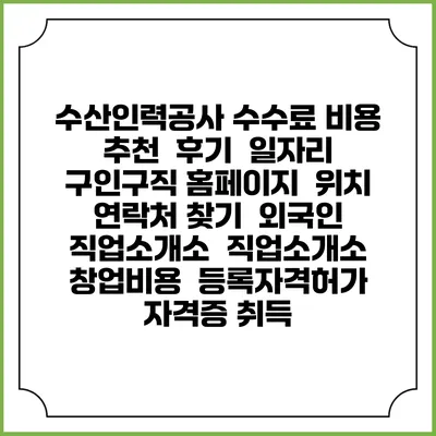 수산인력공사 수수료 비용 추천 | 후기 | 일자리 구인구직 홈페이지 | 위치 연락처 찾기 | 외국인 직업소개소 | 직업소개소 창업비용 | 등록자격허가 | 자격증 취득