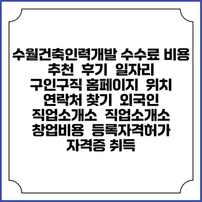 수월건축인력개발 수수료 비용 추천 | 후기 | 일자리 구인구직 홈페이지 | 위치 연락처 찾기 | 외국인 직업소개소 | 직업소개소 창업비용 | 등록자격허가 | 자격증 취득