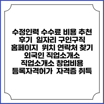 수정인력 수수료 비용 추천 | 후기 | 일자리 구인구직 홈페이지 | 위치 연락처 찾기 | 외국인 직업소개소 | 직업소개소 창업비용 | 등록자격허가 | 자격증 취득