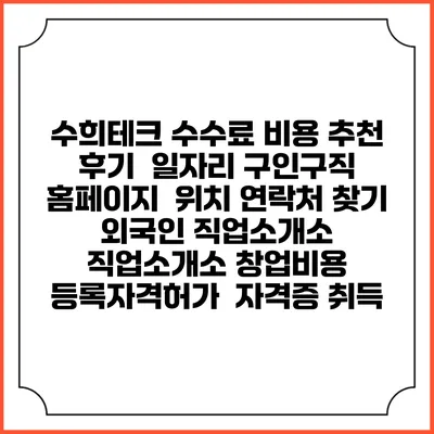 수희테크 수수료 비용 추천 | 후기 | 일자리 구인구직 홈페이지 | 위치 연락처 찾기 | 외국인 직업소개소 | 직업소개소 창업비용 | 등록자격허가 | 자격증 취득