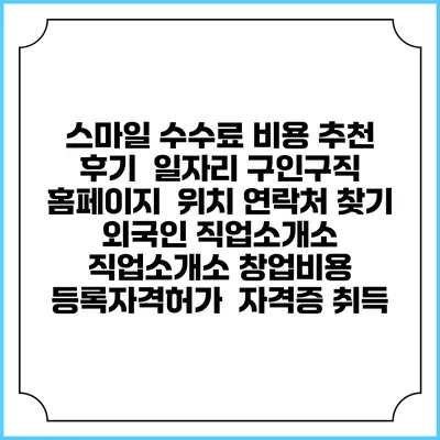 스마일 수수료 비용 추천 | 후기 | 일자리 구인구직 홈페이지 | 위치 연락처 찾기 | 외국인 직업소개소 | 직업소개소 창업비용 | 등록자격허가 | 자격증 취득