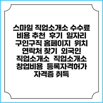 스마일 직업소개소 수수료 비용 추천 | 후기 | 일자리 구인구직 홈페이지 | 위치 연락처 찾기 | 외국인 직업소개소 | 직업소개소 창업비용 | 등록자격허가 | 자격증 취득