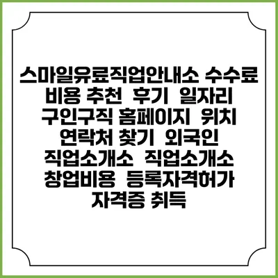 스마일유료직업안내소 수수료 비용 추천 | 후기 | 일자리 구인구직 홈페이지 | 위치 연락처 찾기 | 외국인 직업소개소 | 직업소개소 창업비용 | 등록자격허가 | 자격증 취득