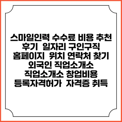스마일인력 수수료 비용 추천 | 후기 | 일자리 구인구직 홈페이지 | 위치 연락처 찾기 | 외국인 직업소개소 | 직업소개소 창업비용 | 등록자격허가 | 자격증 취득