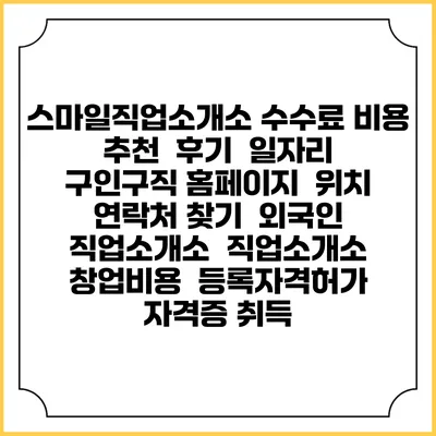 스마일직업소개소 수수료 비용 추천 | 후기 | 일자리 구인구직 홈페이지 | 위치 연락처 찾기 | 외국인 직업소개소 | 직업소개소 창업비용 | 등록자격허가 | 자격증 취득