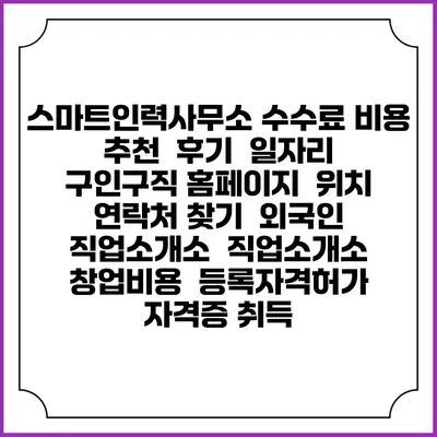 스마트인력사무소 수수료 비용 추천 | 후기 | 일자리 구인구직 홈페이지 | 위치 연락처 찾기 | 외국인 직업소개소 | 직업소개소 창업비용 | 등록자격허가 | 자격증 취득