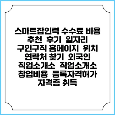 스마트잡인력 수수료 비용 추천 | 후기 | 일자리 구인구직 홈페이지 | 위치 연락처 찾기 | 외국인 직업소개소 | 직업소개소 창업비용 | 등록자격허가 | 자격증 취득