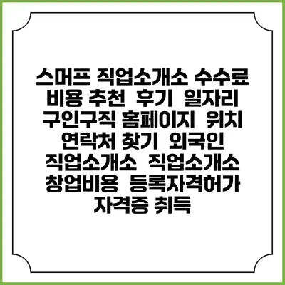 스머프 직업소개소 수수료 비용 추천 | 후기 | 일자리 구인구직 홈페이지 | 위치 연락처 찾기 | 외국인 직업소개소 | 직업소개소 창업비용 | 등록자격허가 | 자격증 취득