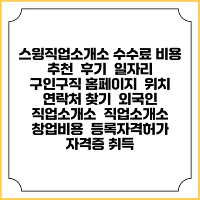 스윙직업소개소 수수료 비용 추천 | 후기 | 일자리 구인구직 홈페이지 | 위치 연락처 찾기 | 외국인 직업소개소 | 직업소개소 창업비용 | 등록자격허가 | 자격증 취득