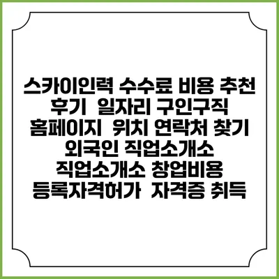 스카이인력 수수료 비용 추천 | 후기 | 일자리 구인구직 홈페이지 | 위치 연락처 찾기 | 외국인 직업소개소 | 직업소개소 창업비용 | 등록자격허가 | 자격증 취득