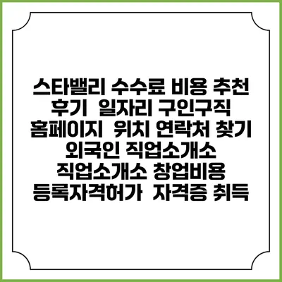스타밸리 수수료 비용 추천 | 후기 | 일자리 구인구직 홈페이지 | 위치 연락처 찾기 | 외국인 직업소개소 | 직업소개소 창업비용 | 등록자격허가 | 자격증 취득