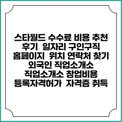 스타월드 수수료 비용 추천 | 후기 | 일자리 구인구직 홈페이지 | 위치 연락처 찾기 | 외국인 직업소개소 | 직업소개소 창업비용 | 등록자격허가 | 자격증 취득