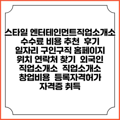 스타일 엔터테인먼트직업소개소 수수료 비용 추천 | 후기 | 일자리 구인구직 홈페이지 | 위치 연락처 찾기 | 외국인 직업소개소 | 직업소개소 창업비용 | 등록자격허가 | 자격증 취득