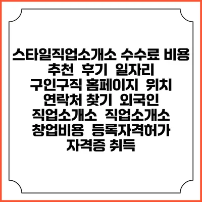 스타일직업소개소 수수료 비용 추천 | 후기 | 일자리 구인구직 홈페이지 | 위치 연락처 찾기 | 외국인 직업소개소 | 직업소개소 창업비용 | 등록자격허가 | 자격증 취득