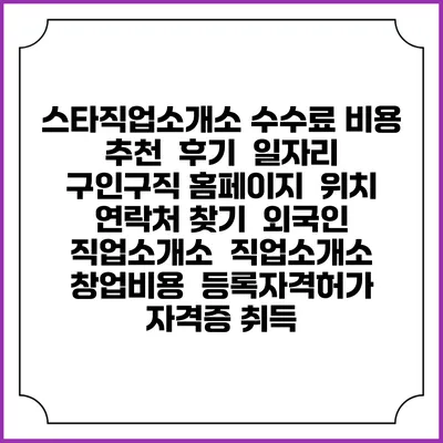스타직업소개소 수수료 비용 추천 | 후기 | 일자리 구인구직 홈페이지 | 위치 연락처 찾기 | 외국인 직업소개소 | 직업소개소 창업비용 | 등록자격허가 | 자격증 취득