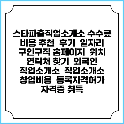 스타파출직업소개소 수수료 비용 추천 | 후기 | 일자리 구인구직 홈페이지 | 위치 연락처 찾기 | 외국인 직업소개소 | 직업소개소 창업비용 | 등록자격허가 | 자격증 취득