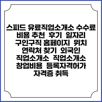 스피드 유료직업소개소 수수료 비용 추천 | 후기 | 일자리 구인구직 홈페이지 | 위치 연락처 찾기 | 외국인 직업소개소 | 직업소개소 창업비용 | 등록자격허가 | 자격증 취득